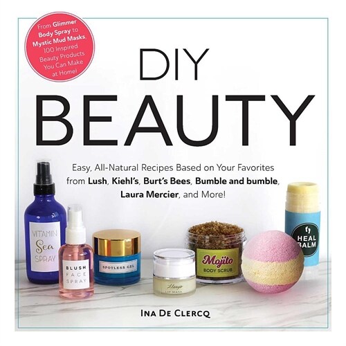 DIY Beauty: Easy, All-Natural Recipes Based on Your Favorites from Lush, Kiehls, Burts Bees, Bumble and Bumble, Laura Mercier, a (Hardcover)