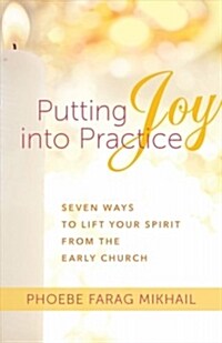Putting Joy Into Practice: Seven Ways to Lift Your Spirit from the Early Church (Paperback)