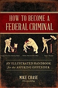 How to Become a Federal Criminal: An Illustrated Handbook for the Aspiring Offender (Hardcover)