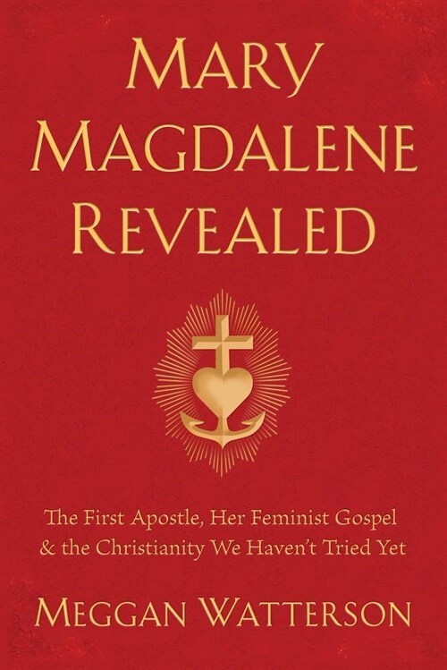 Mary Magdalene Revealed: The First Apostle, Her Feminist Gospel & the Christianity We Havent Tried Yet (Hardcover)