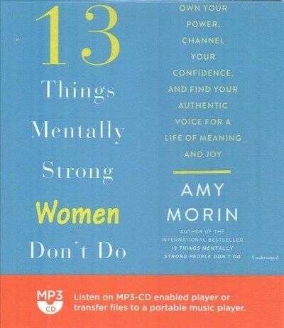 13 Things Mentally Strong Women Dont Do: Own Your Power, Channel Your Confidence, and Find Your Authentic Voice for a Life of Meaning and Joy (MP3 CD)