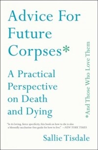 Advice for Future Corpses (and Those Who Love Them): A Practical Perspective on Death and Dying (Paperback)