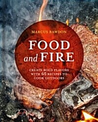Food and Fire : Create Bold Dishes with 65 Recipes to Cook Outdoors (Hardcover)