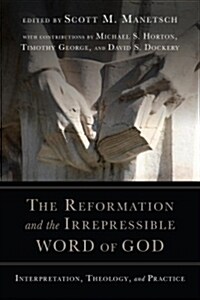 The Reformation and the Irrepressible Word of God: Interpretation, Theology, and Practice (Paperback)