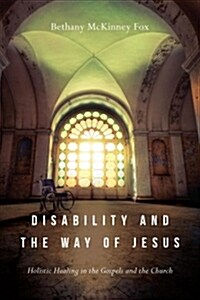 Disability and the Way of Jesus: Holistic Healing in the Gospels and the Church (Paperback)