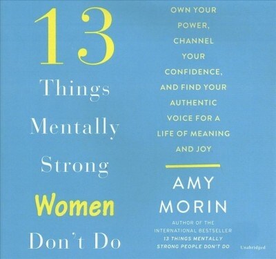 13 Things Mentally Strong Women Dont Do Lib/E: Own Your Power, Channel Your Confidence, and Find Your Authentic Voice for a Life of Meaning and Joy (Audio CD)