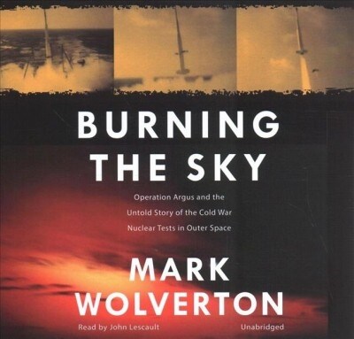 Burning the Sky: Operation Argus and the Untold Story of the Cold War Nuclear Tests in Outer Space (Audio CD)