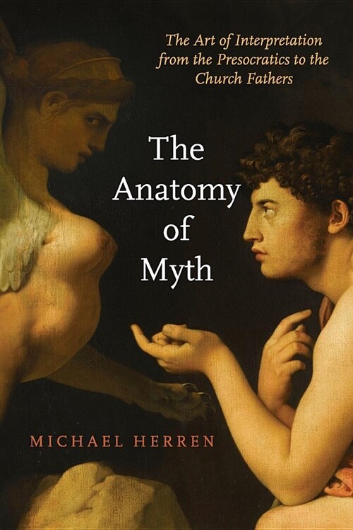 The Anatomy of Myth: The Art of Interpretation from the Presocratics to the Church Fathers (Paperback)