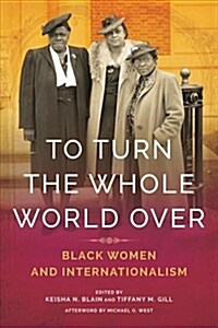 To Turn the Whole World Over: Black Women and Internationalism (Hardcover)