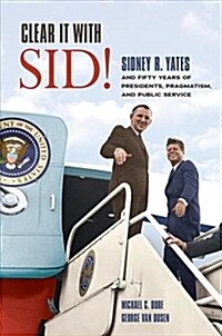 Clear It with Sid!: Sidney R. Yates and Fifty Years of Presidents, Pragmatism, and Public Service (Hardcover)