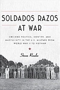 Soldados Razos at War: Chicano Politics, Identity, and Masculinity in the U.S. Military from World War II to Vietnam (Paperback)