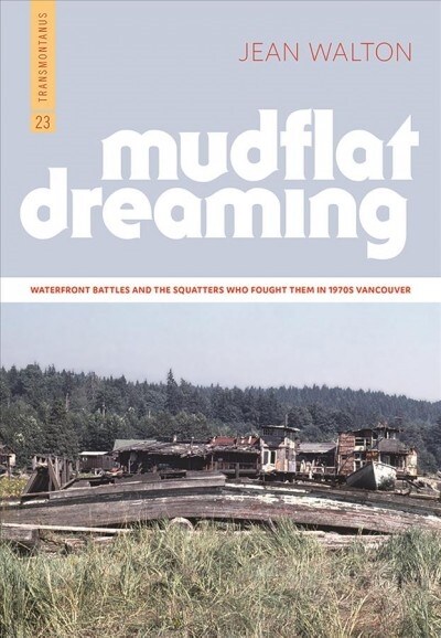 Mudflat Dreaming: Waterfront Battles and the Squatters Who Fought Them in 1970s Vancouver (Paperback)