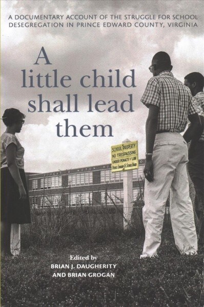 A Little Child Shall Lead Them: A Documentary Account of the Struggle for School Desegregation in Prince Edward County, Virginia (Paperback)