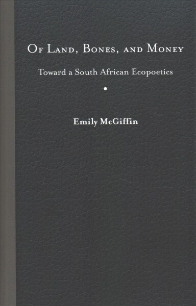 Of Land, Bones, and Money: Toward a South African Ecopoetics (Hardcover)