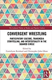 Convergent Wrestling: Participatory Culture, Transmedia Storytelling, and Intertextuality in the Squared Circle (Hardcover)