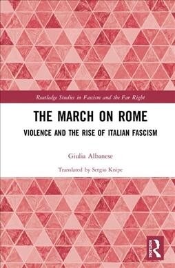 The March on Rome : Violence and the Rise of Italian Fascism (Hardcover)