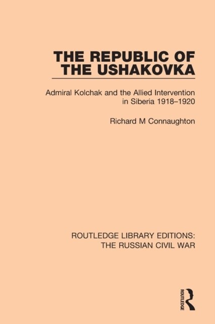 The Republic of the Ushakovka : Admiral Kolchak and the Allied Intervention in Siberia 1918-1920 (Paperback)
