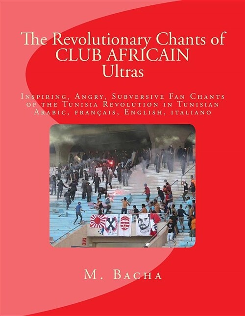 The Revolutionary Chants of Club Africain Ultras: Fan Chants of Club Africain in Tunsi, Fran?is, English, Italiano (Paperback)