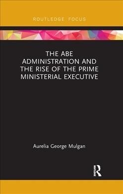 The Abe Administration and the Rise of the Prime Ministerial Executive (Paperback)