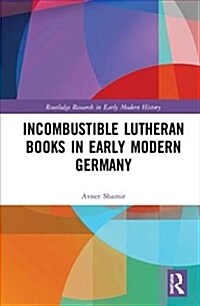 Incombustible Lutheran Books in Early Modern Germany (Hardcover)