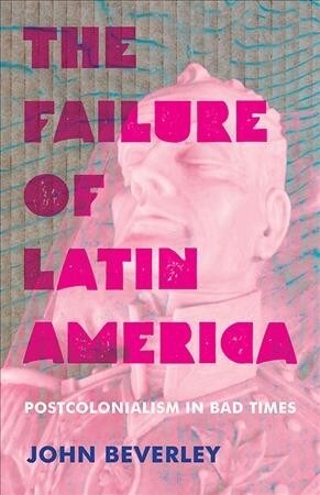 The Failure of Latin America: Postcolonialism in Bad Times (Hardcover)