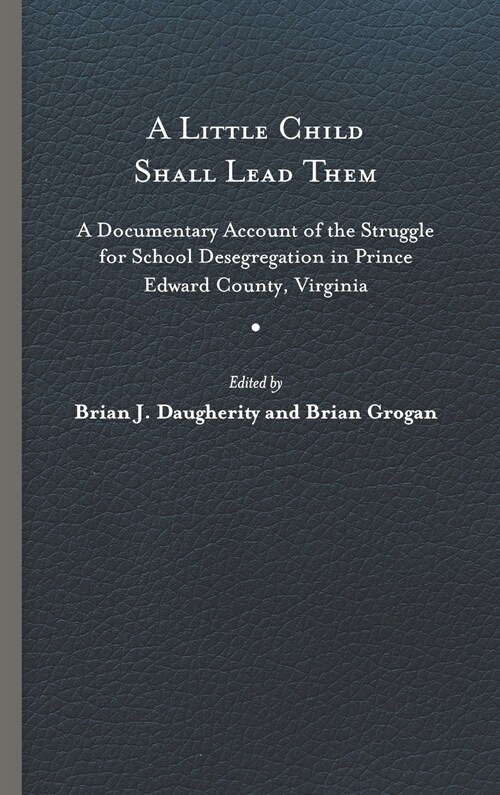 A Little Child Shall Lead Them: A Documentary Account of the Struggle for School Desegregation in Prince Edward County, Virginia (Hardcover)
