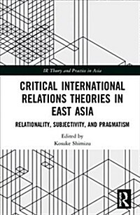 Critical International Relations Theories in East Asia: Relationality, Subjectivity, and Pragmatism (Hardcover)