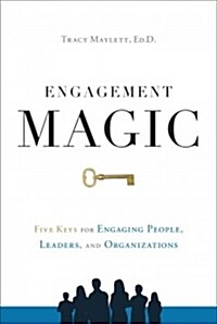 Engagement Magic: Five Keys for Engaging People, Leaders, and Organizations (Hardcover)