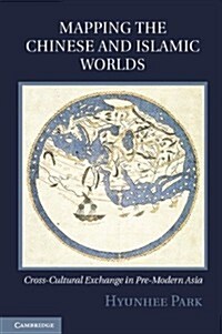 Mapping the Chinese and Islamic Worlds : Cross-cultural Exchange in Pre-modern Asia (Hardcover)