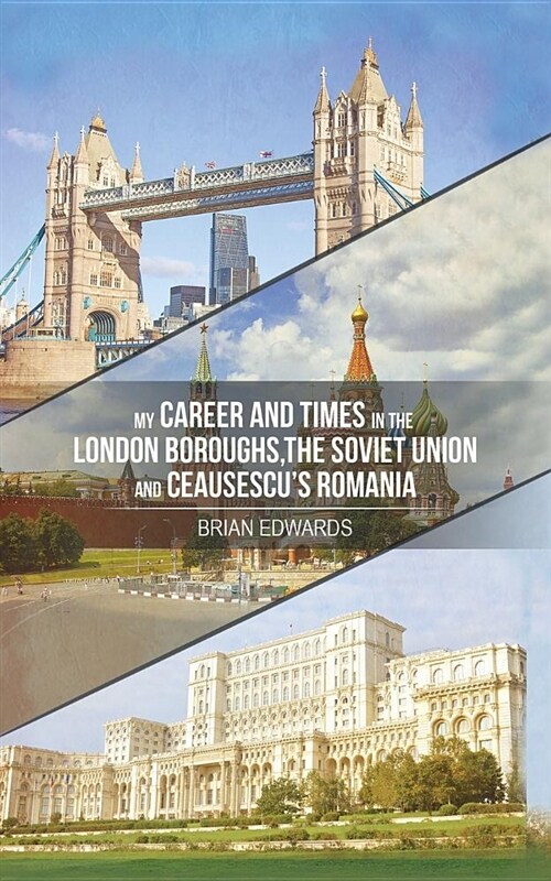 My Career and Times in the London Boroughs, the Soviet Union and Ceausescus Romania (Paperback)