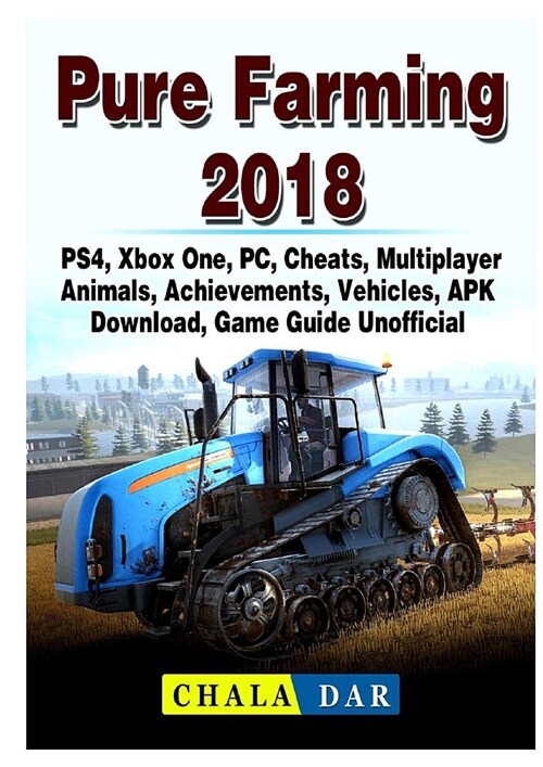 Pure Farming 2018, Ps4, Xbox One, Pc, Cheats, Multiplayer, Animals, Achievements, Vehicles, Apk, Download, Game Guide Unofficial (Paperback)