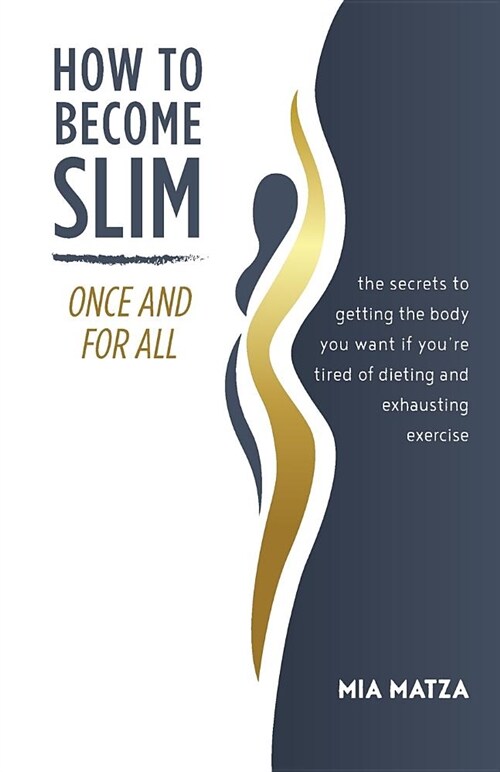 How to Become Slim Once and for All: The Secrets to Getting the Body You Want If Youre Tired of Dieting and Exhausting Exercise (Paperback)