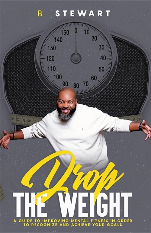 Drop the Weight: : A Guide to Improving Your Mental Fitness in Order to Recognize and Achieve Your Goals (Paperback)