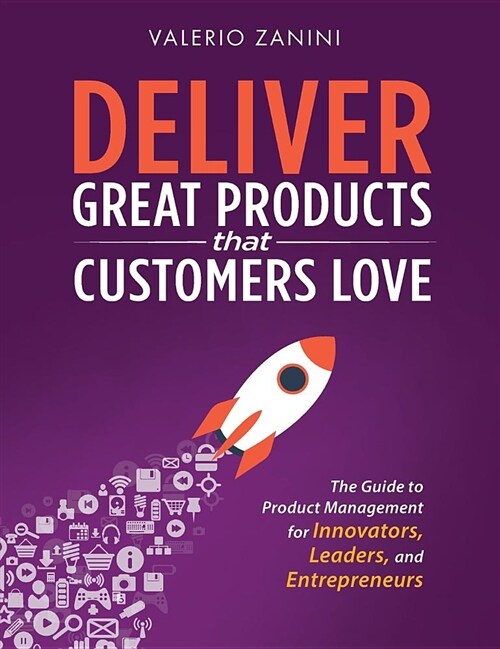 Deliver Great Products That Customers Love: The Guide to Product Management for Innovators, Leaders, and Entrepreneurs (Hardcover)
