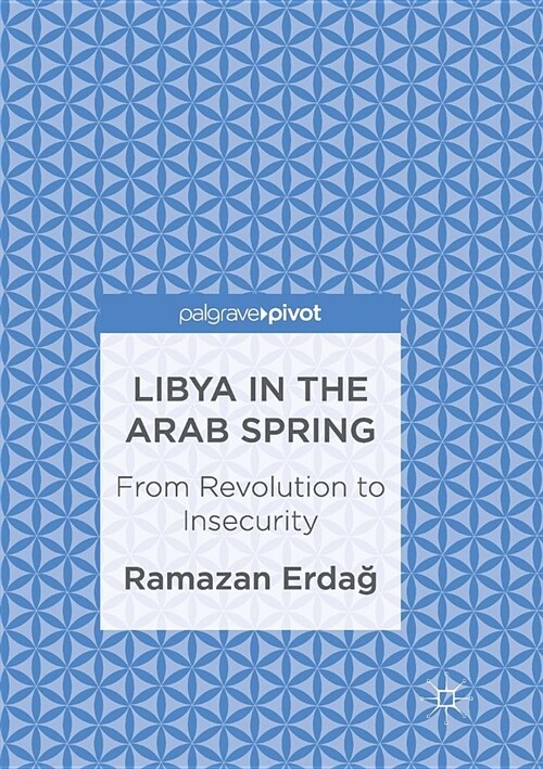 Libya in the Arab Spring : From Revolution to Insecurity (Paperback, Softcover reprint of the original 1st ed. 2017)