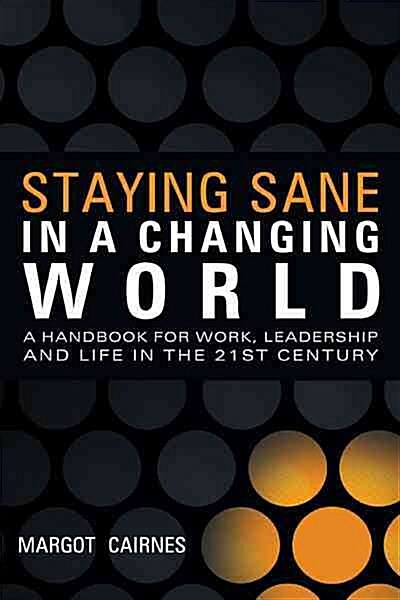 Staying Sane in a Changing World: A Handbook for Work, Leadership and Life in the 21st Century (Paperback)