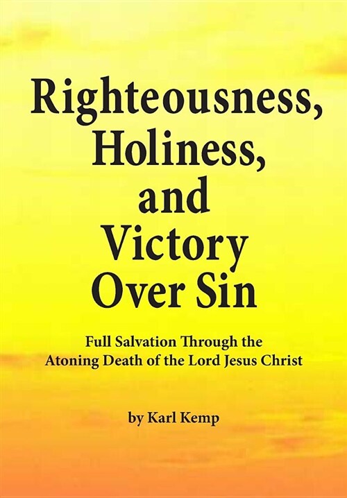Righteousness, Holiness, and Victory Over Sin: Full Salvation Through the Atoning Death of the Lord Jesus Christ (Paperback)