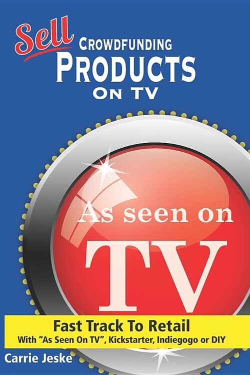 Sell Crowdfunding Products on TV: Fast Track to Retail Using (Paperback)