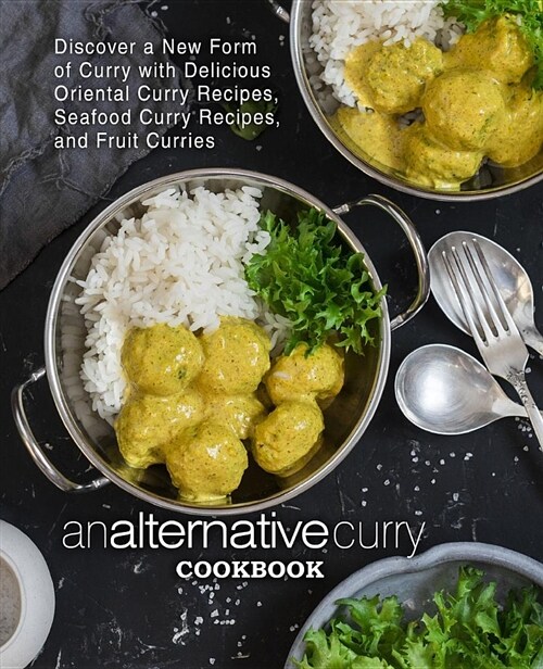 An Alternative Curry Cookbook: Discover a New Form of Curry with Delicious Oriental Curry Recipes, Seafood Curry Recipes, and Fruit Curries (Paperback)