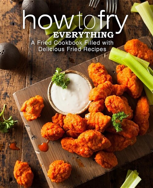 How to Fry Everything: A Fried Cookbook Filled with Delicious Fried Recipes (Paperback)