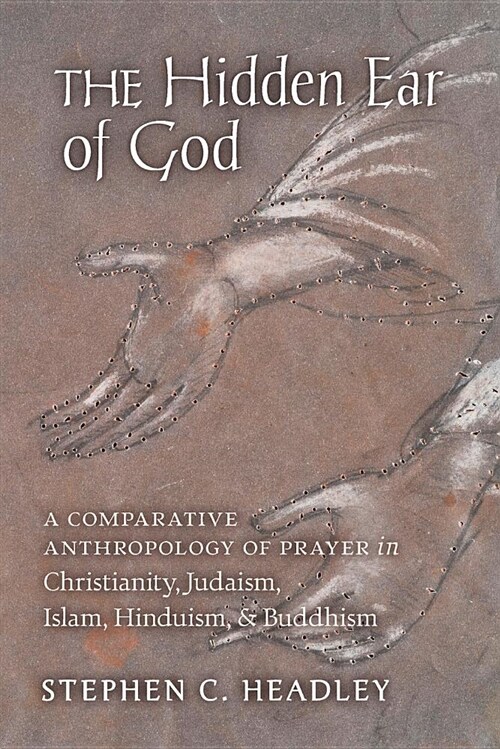 The Hidden Ear of God: A Comparative Anthropology of Prayer in Christianity, Judaism, Islam, Hinduism, and Buddhism (Paperback)