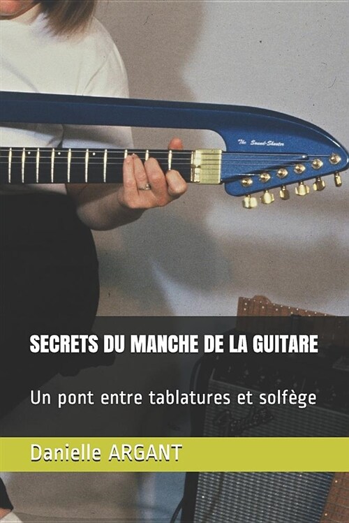 Secrets Du Manche de la Guitare: Un Pont Entre Tablatures Et Solf?e (Paperback)