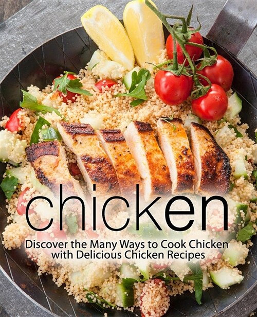 Chicken: Discover the Many Ways to Cook Chicken with Delicious Chicken Recipes (Paperback)