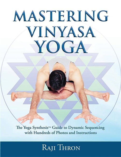 Mastering Vinyasa Yoga: The Yoga Synthesis Guide to Dynamic Sequencing with Hundreds of Photos and Instructions (Paperback)