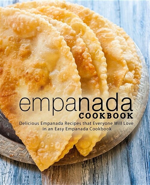 Empanada Cookbook: Delicious Empanada Recipes That Everyone Will Love in an Easy Empanada Cookbook (Paperback)