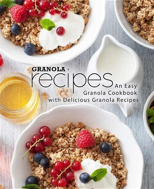 Granola Recipes: An Easy Granola Cookbook with Delicious Granola Recipes (Paperback)