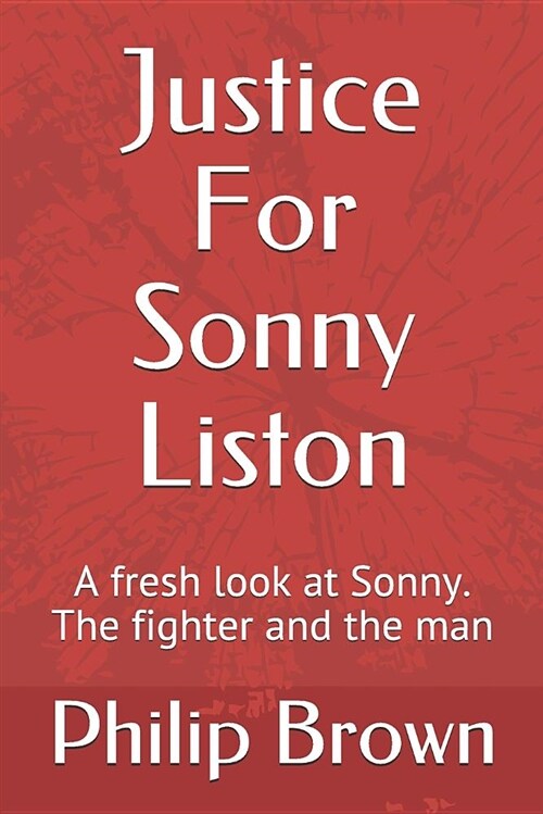 Justice for Sonny Liston: A Fresh Look at Sonny. the Fighter and the Man (Paperback)