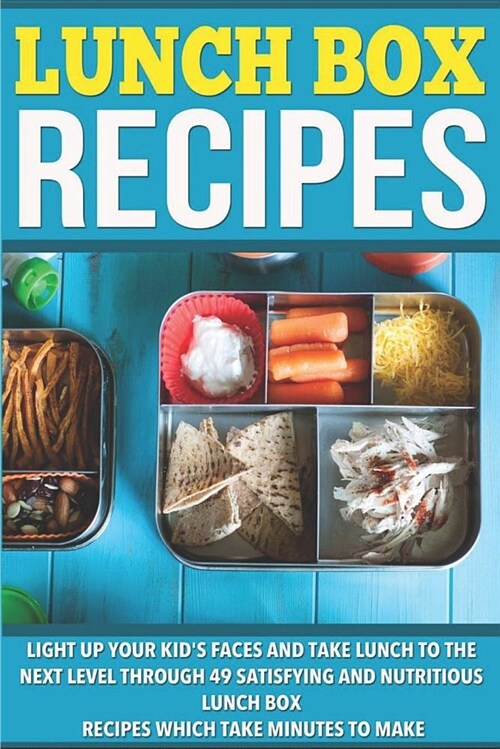 Lunch Box Recipes: Light Up Your Kids Faces and Take Lunch to the Next Level with 49 Satisfying and Nutritious Lunch Box Recipes That Ta (Paperback)