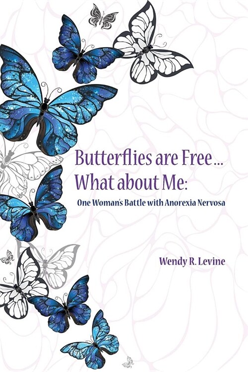 Butterflies Are Free...What about Me: One Womans Battle with Anorexia Nervosa (Paperback)