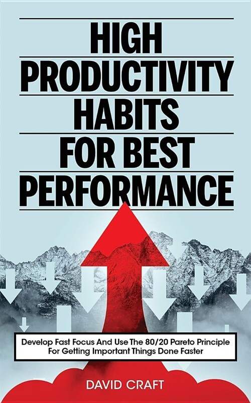 High Productivity Habits for Best Performance: Develop Fast Focus and Use the 80 20 Pareto Principle for Getting Important Things Done Faster (Paperback)